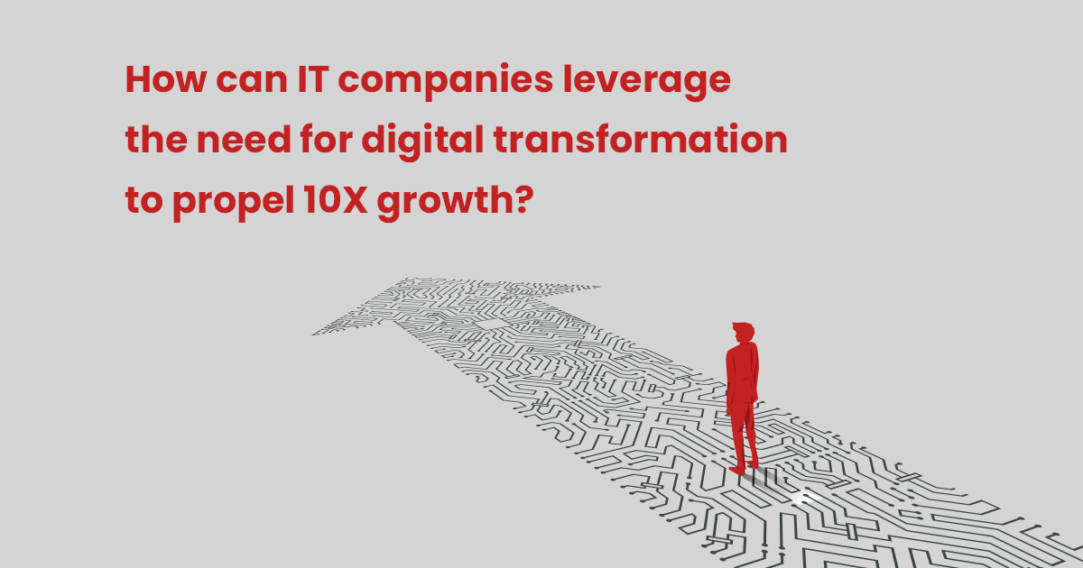 How Can IT Companies Leverage the Need for Digital Transformation to Propel their 10X Growth